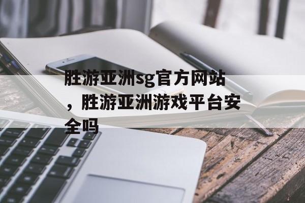 胜游亚洲sg官方网站，胜游亚洲游戏平台安全吗