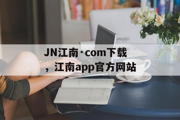 JN江南·com下载，江南app官方网站